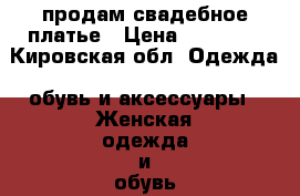 продам свадебное платье › Цена ­ 10 000 - Кировская обл. Одежда, обувь и аксессуары » Женская одежда и обувь   